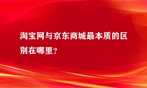 淘宝网与京东商城最本质的区别在哪里？