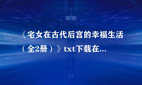 《宅女在古代后宫的幸福生活（全2册）》txt下载在线阅读全文,求百度网盘云资源