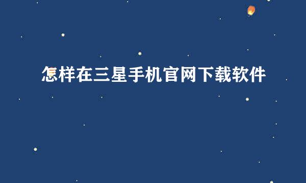 怎样在三星手机官网下载软件