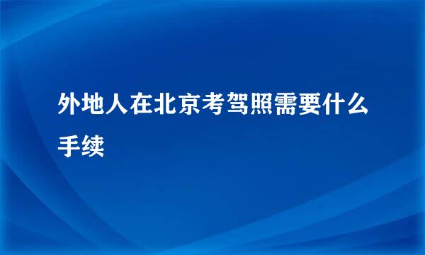 外地人在北京考驾照需要什么手续