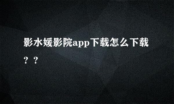 影水媛影院app下载怎么下载？？