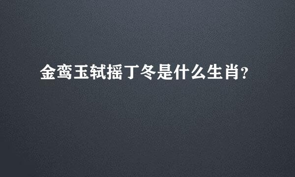 金鸾玉轼摇丁冬是什么生肖？