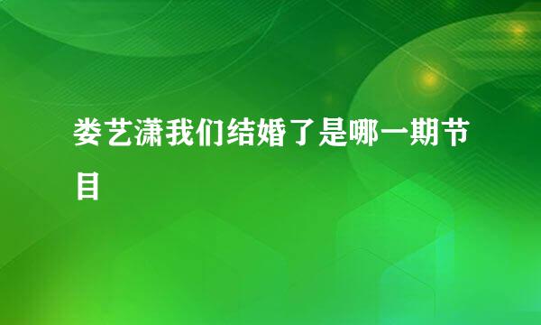 娄艺潇我们结婚了是哪一期节目