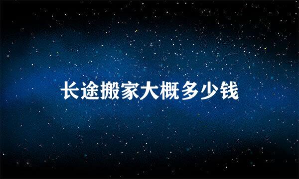 长途搬家大概多少钱