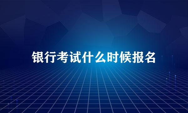 银行考试什么时候报名