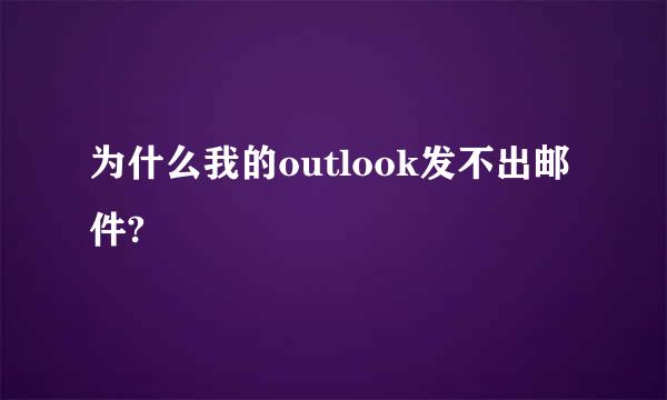 为什么我的outlook发不出邮件?