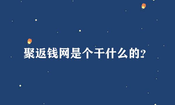 聚返钱网是个干什么的？