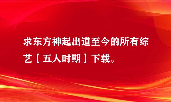 求东方神起出道至今的所有综艺【五人时期】下载。