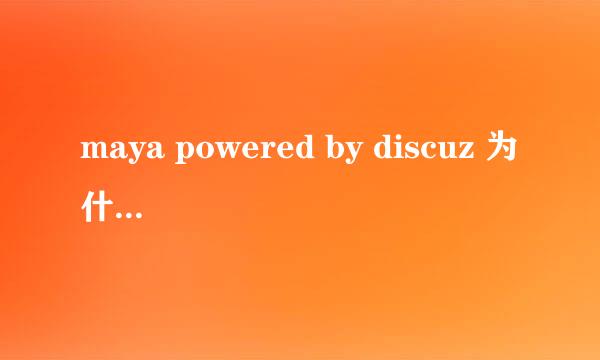 maya powered by discuz 为什么百度上好多搜索这个词的