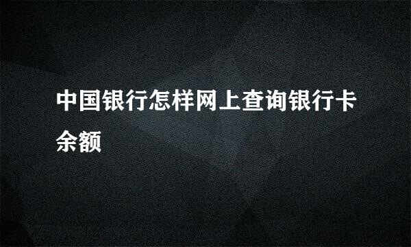 中国银行怎样网上查询银行卡余额