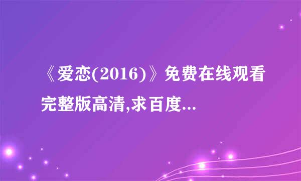 《爱恋(2016)》免费在线观看完整版高清,求百度网盘资源