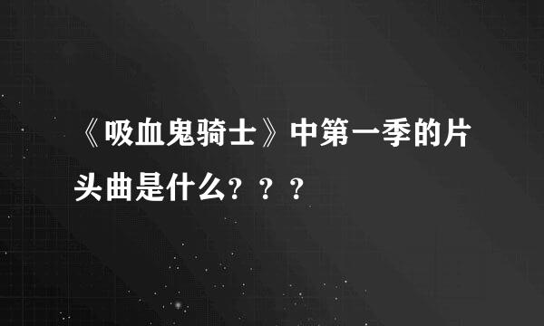 《吸血鬼骑士》中第一季的片头曲是什么？？？