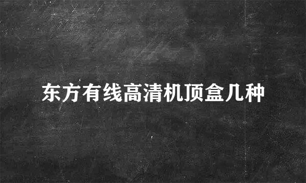 东方有线高清机顶盒几种