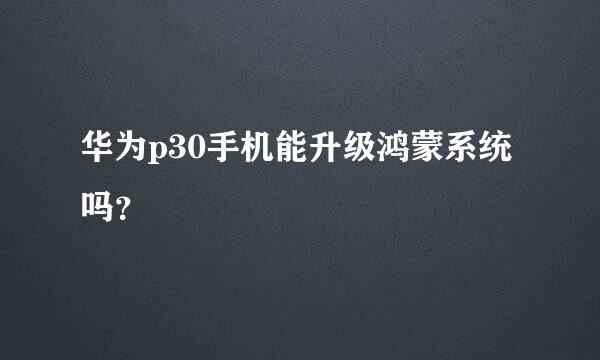 华为p30手机能升级鸿蒙系统吗？