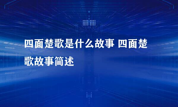 四面楚歌是什么故事 四面楚歌故事简述