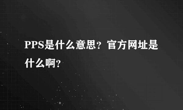 PPS是什么意思？官方网址是什么啊？