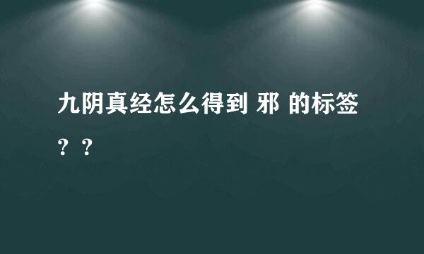 九阴真经怎么得到 邪 的标签 ？？