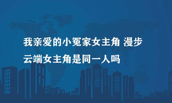 我亲爱的小冤家女主角 漫步云端女主角是同一人吗