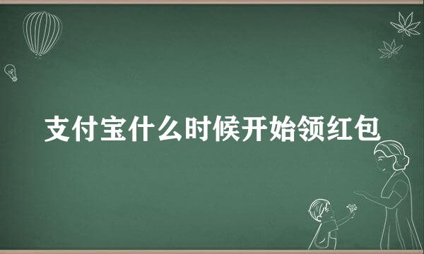 支付宝什么时候开始领红包