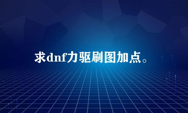 求dnf力驱刷图加点。