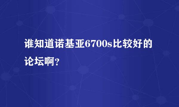 谁知道诺基亚6700s比较好的论坛啊？