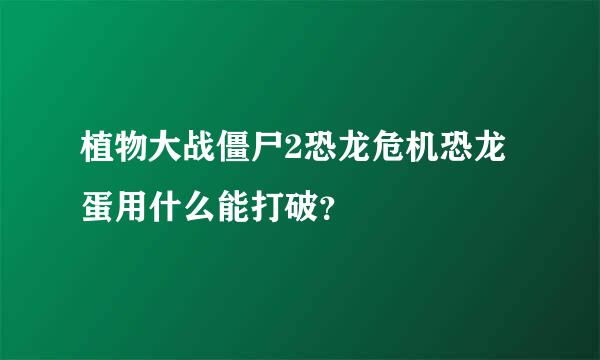 植物大战僵尸2恐龙危机恐龙蛋用什么能打破？