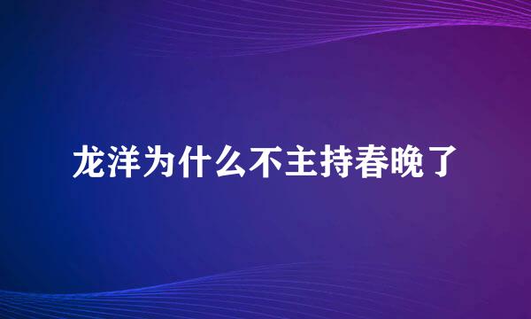 龙洋为什么不主持春晚了