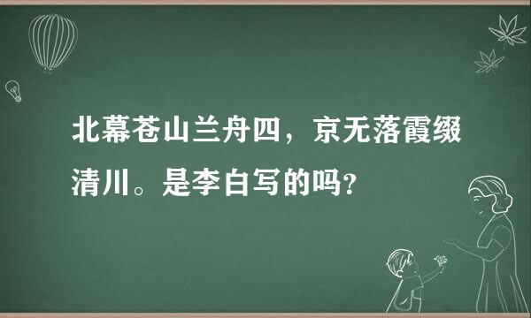 北幕苍山兰舟四，京无落霞缀清川。是李白写的吗？