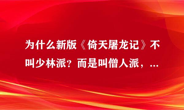 为什么新版《倚天屠龙记》不叫少林派？而是叫僧人派，还有什么你们派，他们派？why？