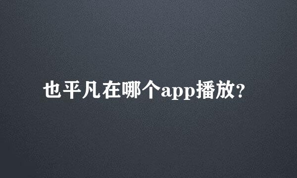 也平凡在哪个app播放？