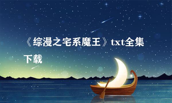 《综漫之宅系魔王》txt全集下载