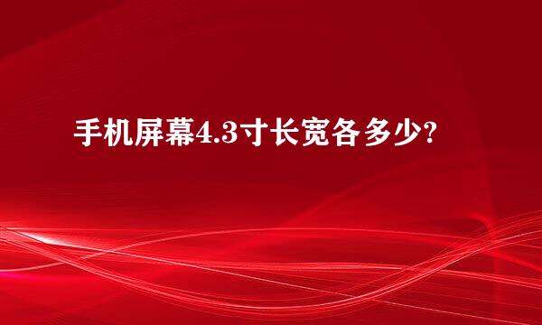 手机屏幕4.3寸长宽各多少?