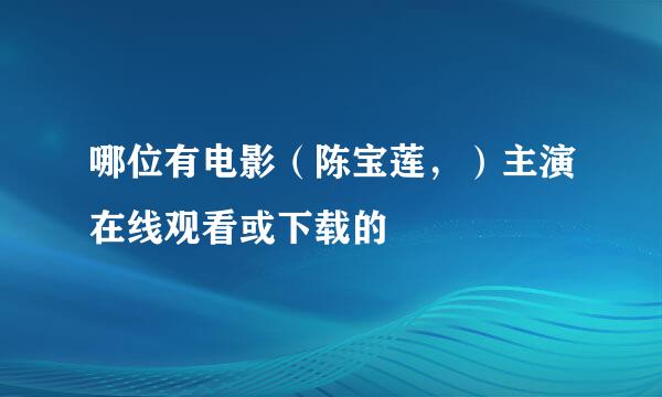 哪位有电影（陈宝莲，）主演在线观看或下载的