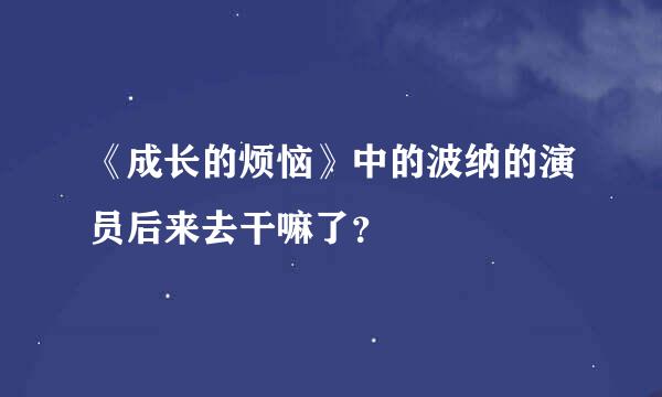 《成长的烦恼》中的波纳的演员后来去干嘛了？