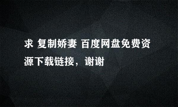 求 复制娇妻 百度网盘免费资源下载链接，谢谢