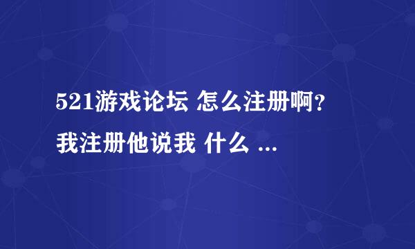 521游戏论坛 怎么注册啊？ 我注册他说我 什么 权限未定义 请返回  什么意思？？