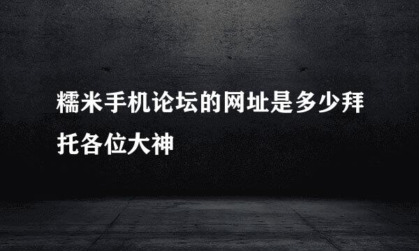 糯米手机论坛的网址是多少拜托各位大神