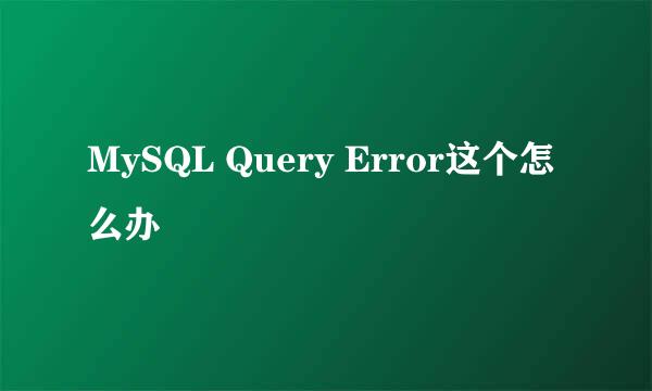 MySQL Query Error这个怎么办