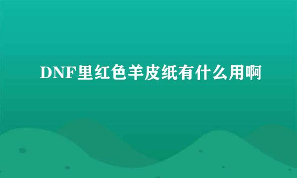 DNF里红色羊皮纸有什么用啊