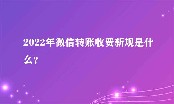 2022年微信转账收费新规是什么？