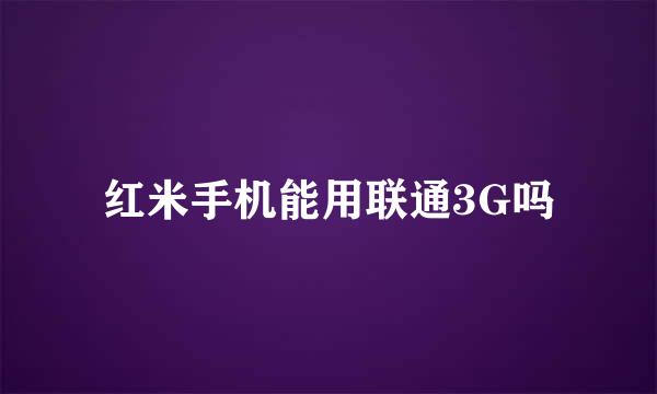 红米手机能用联通3G吗