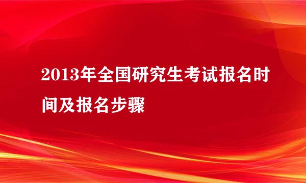 2013年全国研究生考试报名时间及报名步骤