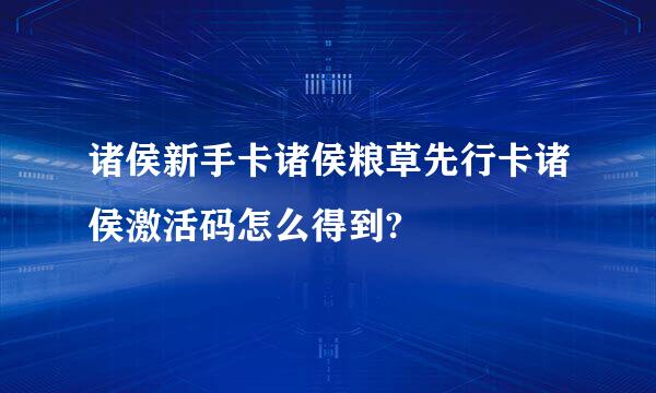 诸侯新手卡诸侯粮草先行卡诸侯激活码怎么得到?