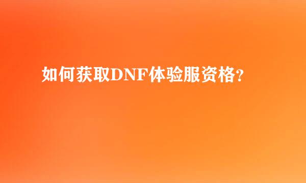 如何获取DNF体验服资格？