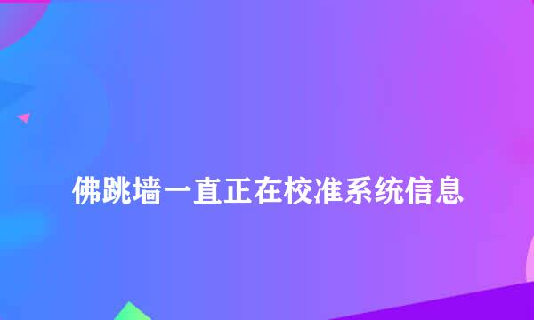 
佛跳墙一直正在校准系统信息
