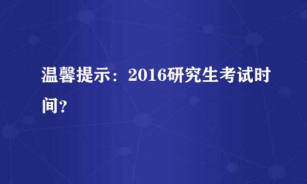 温馨提示：2016研究生考试时间？