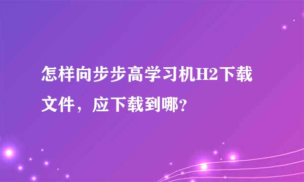 怎样向步步高学习机H2下载文件，应下载到哪？