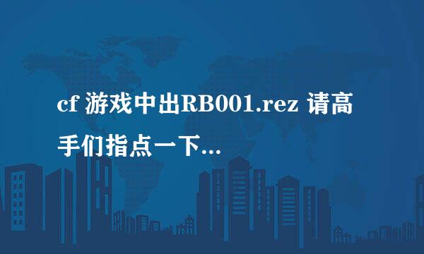 cf 游戏中出RB001.rez 请高手们指点一下怎摸办 谢谢