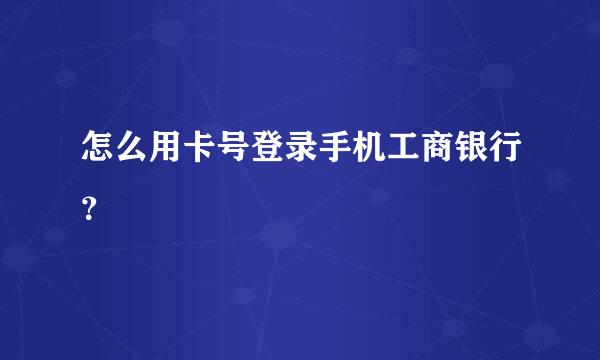 怎么用卡号登录手机工商银行？