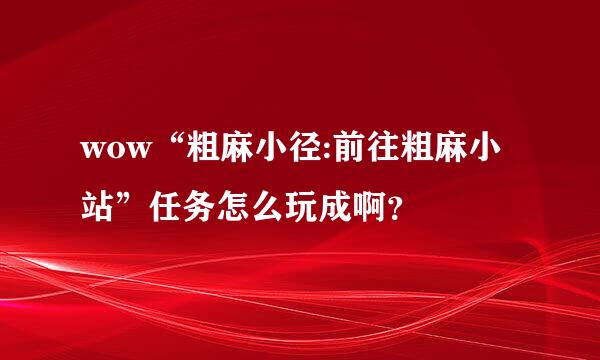 wow“粗麻小径:前往粗麻小站”任务怎么玩成啊？